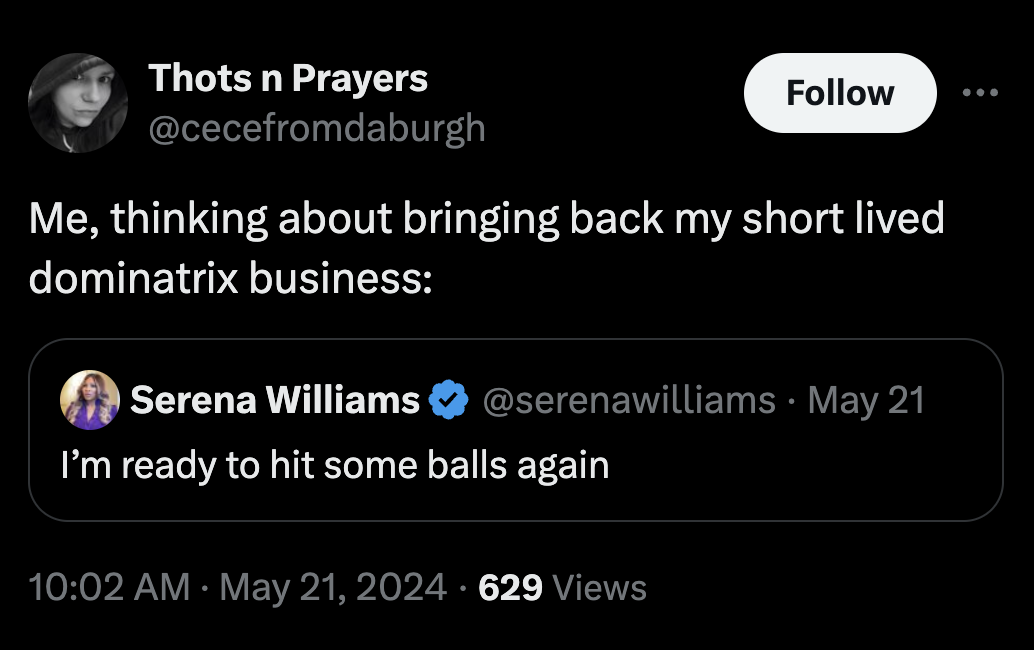 screenshot - Thots n Prayers Me, thinking about bringing back my short lived dominatrix business O Serena Williams May 21 I'm ready to hit some balls again 629 Views